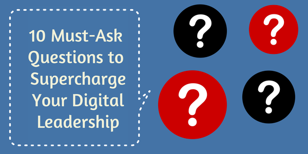 10 Must-Ask Questions To Supercharge Your Digital Leadership